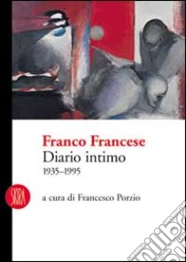 Franco Francese. Diario intimo 1935-1995. Ediz. illustrata libro di Porzio Francesco