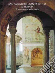 San Salvatore-Santa Giulia a Brescia. Il monastero nella storia. Ediz. illustrata libro di Stradiotti Renata