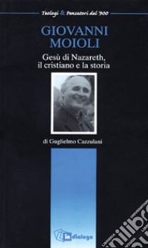 Giovanni Moioli. Gesù di Nazareth, il cristiano e la storia libro di Cazzulani Guglielmo