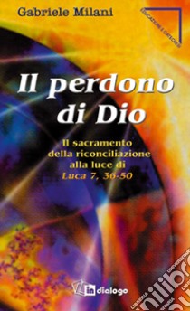 Il perdono di Dio. Il sacramento della riconciliazione alla luce di Luca 7,36-50 libro di Milani Gabriele