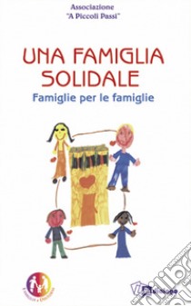 Una famiglia solidale. Famiglie per le famiglie libro di Associazione A piccoli passi (cur.)