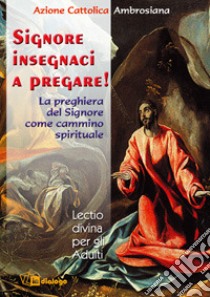 Signore, insegnaci a pregare. La preghiera del Signore come cammino spirituale libro di Azione Cattolica ambrosiana (cur.)