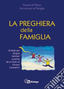 La preghiera della famiglia. Schede per gruppi famigliari a partire da un testo di Giorgio Campanini libro di Campanini Giorgio; Diocesi di Milano. Servizio per la famiglia (cur.)