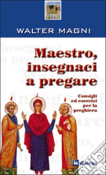 Maestro, insegnaci a pregare. Consigli ed esercizi per la preghiera libro di Magni Walter