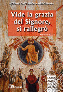 Vide la grazia del Signore, si rallegrò. Una Chiesa missionaria nel suo sorgere. Itinerario di lectio divina per gli adulti su Atti 8,4-12,25 libro di Azione Cattolica ambrosiana (cur.)