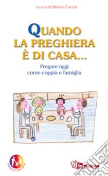 Quando la preghiera è di casa. Pregare oggi come coppia e come famiglia libro di Caccia S. (cur.)