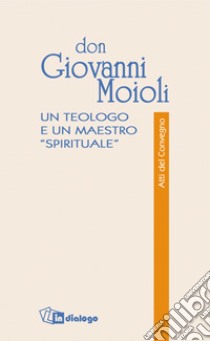 Don Giovanni Moioli. Un teologo e un maestro «spirituale». Atti del convegno libro