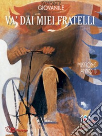 Va' dai miei fratelli. Missione. Anno B libro di Pastorale giovanile diocesi di Milano (cur.)