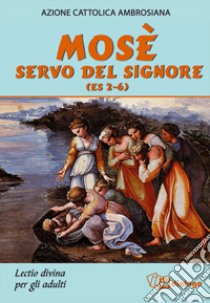 Mosè servo del Signore (Es 2-6). Lectio divina per adulti libro di Azione Cattolica ambrosiana (cur.)