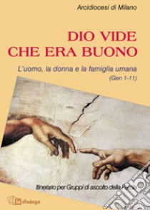 Dio vide che era buono. L'uomo, la donna e la famiglia umana (Gen 1-11) libro di Arcidiocesi di Milano (cur.); Servizio per l'apostolato biblico (cur.); Azione Cattolica ambrosiana (cur.)