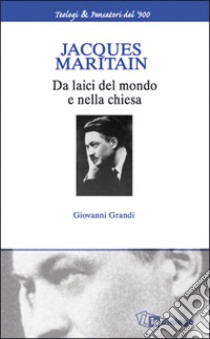 Jacques Maritain. Da laici nel mondo e nella Chiesa libro di Grandi Giovanni