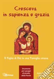 Cresceva in sapienza e grazia. Il figlio di Dio in una famiglia umana libro di Servizio per l'apostolato biblico (cur.); Azione Cattolica ambrosiana (cur.)