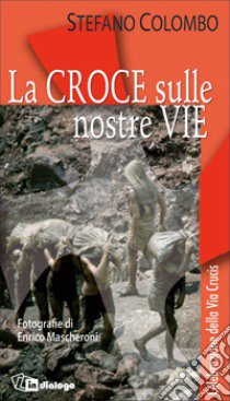 La croce sulle nostre vie. Celebrazione della via crucis libro di Colombo Stefano; Mascheroni Enrico