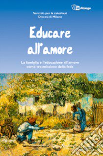 Educare all'amore. La famiglia e l'educazione all'amore come trasmissione della fede libro di Diocesi di Milano. Servizio per la catechesi (cur.)