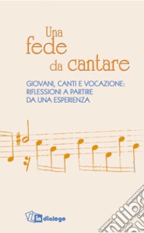 Una fede da cantare. Giovani, canti e vocazione: riflessioni a partire da una esperienza libro di Burgio Claudio; Ruaro Pierangelo; Uberti Bortolo; Servizio per la pastorale liturgica (cur.)