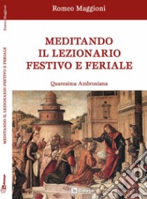 Meditando il lezionario festivo e feriale. Quaresima ambrosiana libro di Maggioni Romeo