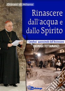 Rinascere dall'acqua e dallo Spirito. Catechesi quaresimale libro di Tettamanzi Dionigi