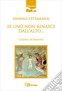 Se uno non rinasce dall'alto... Catechesi sul battesimo libro di Tettamanzi Dionigi