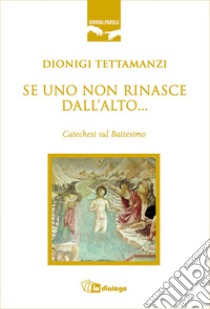 Se uno non rinasce dall'alto... Catechesi sul battesimo libro di Tettamanzi Dionigi