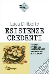 Esistenze credenti. Vicende e voci dal cattolicesimo italiano del Novecento libro di Diliberto Luca