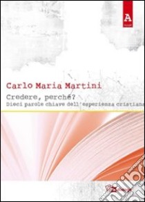 Credere, perché? Dieci parole chiave dell'esperienza cristiana libro di Martini Carlo Maria