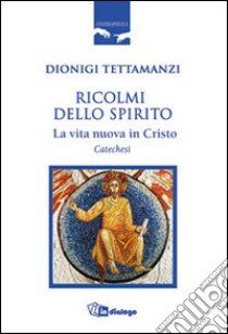 Ricolmi dello Spirito. La vita nuova in Cristo. Catechesi libro di Tettamanzi Dionigi