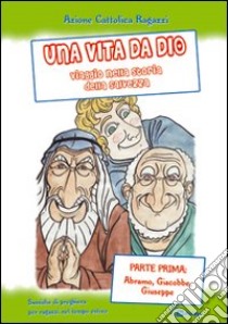 Una vita da Dio. Viaggio nella storia della salvezza. Sussidio di preghiera per ragazzi nel tempo estivo. Vol. 1: Abramo, Giacobbe, Giuseppe libro di Azione Cattolica ragazzi di Milano (cur.)