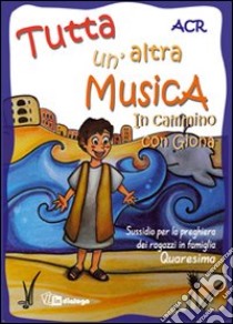 Tutta un'altra musica. In cammino con Giona. Sussidio per la preghiera dei ragazzi in famiglia. Quaresima libro di Azione Cattolica ragazzi di Milano (cur.)