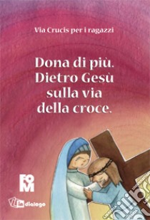 Dona di più. Dietro Gesù sulla via della croce. Ediz. illustrata libro di Fondazione oratori milanesi (cur.)