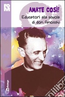 Amate così. Educatori alla scuola di don Gnocchi libro di Fondazione oratori milanesi (cur.)