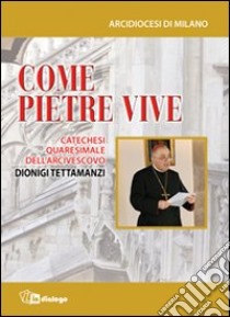 Come pietre vive. Catechesi quaresimale dell'Arcivescovo Dionigi Tettamanzi libro di Arcidiocesi di Milano (cur.)