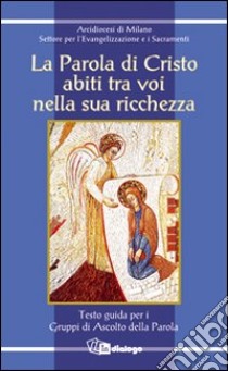 La Parola di Cristo abiti tra voi nella sua ricchezza. Testo guida per i gruppi di ascolto della parola libro di Arcidiocesi di Milano (cur.)