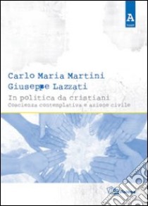 In politica da cristiani. Coscienza contemplativa e azione civile libro di Martini Carlo Maria; Lazzati Giuseppe