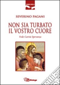 Non sia turbato il vostro cuore. Fede. Carità. Speranza libro di Pagani Severino