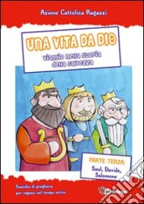 Una vita da Dio. Viaggio nella storia della salvezza. Sussidio di preghiera per ragazzi nel tempo estivo. Vol. 3: Saul, Davide, Salomone libro di Azione Cattolica ragazzi di Milano (cur.)