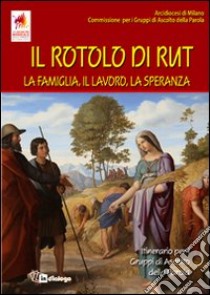 Il Rotolo di Rut. La famiglia, il lavoro, la speranza. Itinerario per i Gruppi di Ascolto della Parola libro di Arcidiocesi di Milano (cur.)