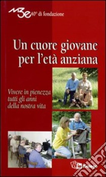 Un cuore giovane per l'età anziana. Vivere in pienezza tutti gli anni della nostra vita libro di Movimento terza età (cur.)