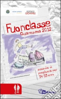 Fuoriclasse. Sussidio di preghiera per i 14-19enni. Quaresima 2012 libro di Azione Cattolica ambrosiana (cur.); Pastorale giovanile diocesi di Milano (cur.)