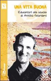 Una vita buona. Educatori alla scuola di Attilio Giordani libro di Fondazione oratori milanesi (cur.)