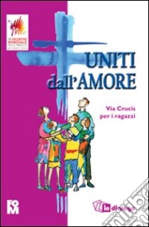 Uniti dall'amore. Via crucis per i ragazzi libro di Fondazione oratori milanesi (cur.)