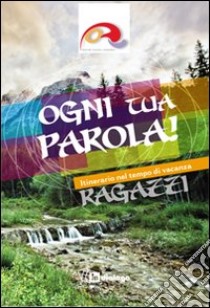 Ogni tua parola. Itinerario nel tempo di vacanza. Ragazzi libro di Fondazione oratori milanesi (cur.)