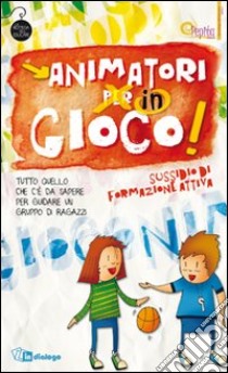 Animatori in gioco. Sussidio di formazione attiva. Tutto quello che c'è da sapere per guidare un gruppo di ragazzi libro di Cooperativa sociale Onlus Pepita (cur.)