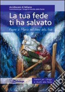 La tua fede ti ha salvato. Pagine di Marco nell'Anno della fede. Itinerario per i gruppi di ascolto della Parola libro di Arcidiocesi di Milano (cur.)