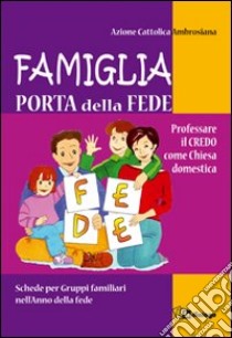 Famiglia, porta della fede. Professare il credo come chiesa domestica. Schede per gruppi familiari nell'anno della fede libro di Azione Cattolica ambrosiana (cur.)