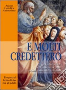 E molti credettero. La gioia della fede nell'annuncio della prima comunità cristiana. Proposta di lectio divina per gli adulti libro di Azione Cattolica ambrosiana (cur.)