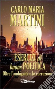 Esercizi di buona politica. Oltre l'ambiguità e la corruzione libro di Martini Carlo Maria