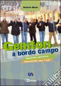 Genitori a bordo campo. Passione sportiva istruzioni per l'uso libro di Mauri Roberto