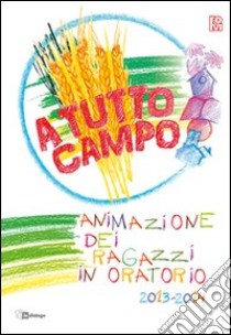 A tutto campo. Animazione dei ragazzi in oratorio 2013-2014 libro di Fondazione oratori milanesi (cur.)