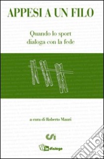 Appesi a un filo. Quando lo sport dialoga con la fede libro di Mauri R. (cur.)