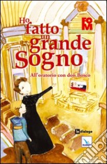 Ho fatto un grande sogno. All'oratorio con don Bosco libro di Arosio Stefano; Fondazione oratori milanesi (cur.)